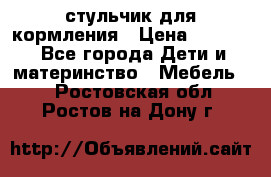 стульчик для кормления › Цена ­ 1 000 - Все города Дети и материнство » Мебель   . Ростовская обл.,Ростов-на-Дону г.